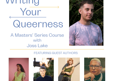 A flyer with headshots of each listed author. Text reads: Writing Your Queerness: A Masters' Series Course with Joss Lake. Mondays: April 6-27, 2-9:30pm EST, $420. Featuring guest authors: Benedict Nguyen, Andrea Lawlor, Zefyr Lisowski, Denne Michele Norris.